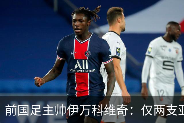 前国足主帅伊万科维奇：仅两支亚足联球队晋级世界杯32强并不意外