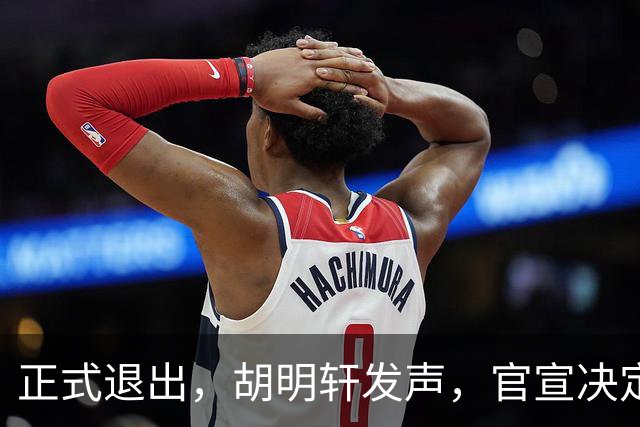 正式退出，胡明轩发声，官宣决定，首次透露心声，杜锋看懂