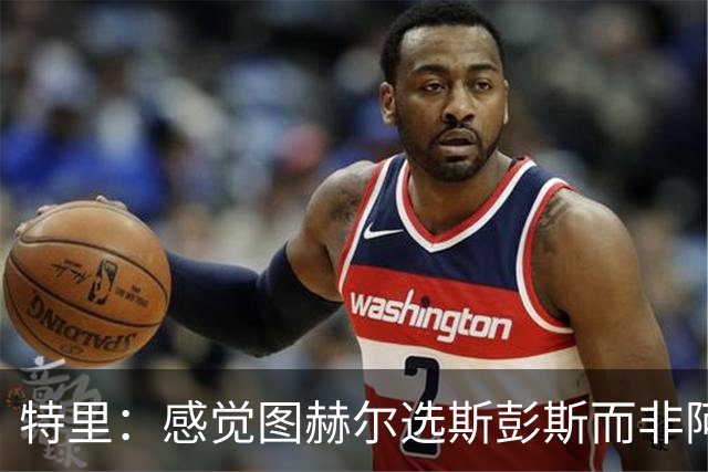 特里：感觉图赫尔选斯彭斯而非阿诺德，是因为斯彭斯名气小好拿捏