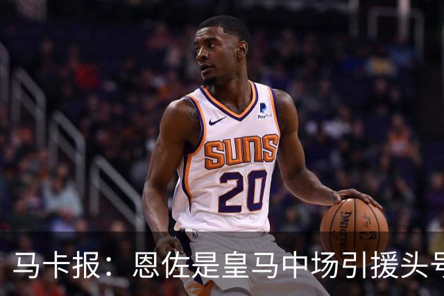 马卡报：恩佐是皇马中场引援头号目标，球员估价不低于1.2亿欧