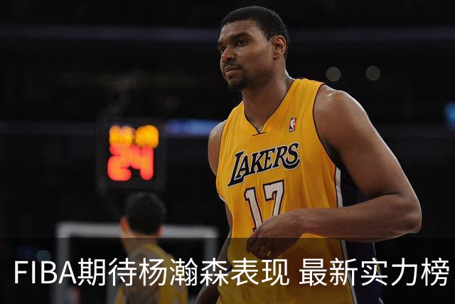 FIBA期待杨瀚森表现 最新实力榜：中国男篮高居第二